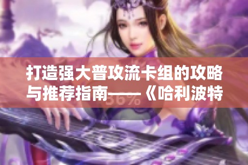 打造强大普攻流卡组的攻略与推荐指南——《哈利波特：魔法觉醒》
