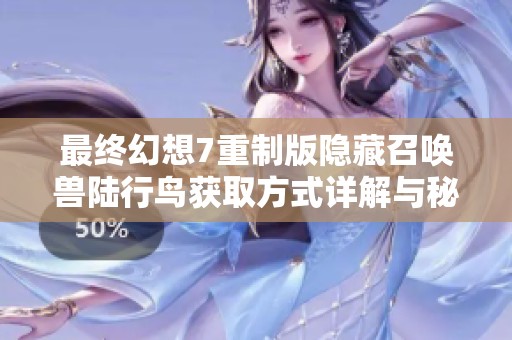 最终幻想7重制版隐藏召唤兽陆行鸟获取方式详解与秘诀分享