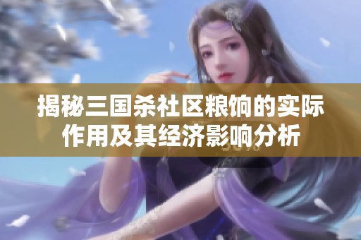 揭秘三国杀社区粮饷的实际作用及其经济影响分析