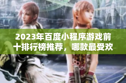 2023年百度小程序游戏前十排行榜推荐，哪款最受欢迎和好玩