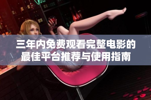 三年内免费观看完整电影的最佳平台推荐与使用指南