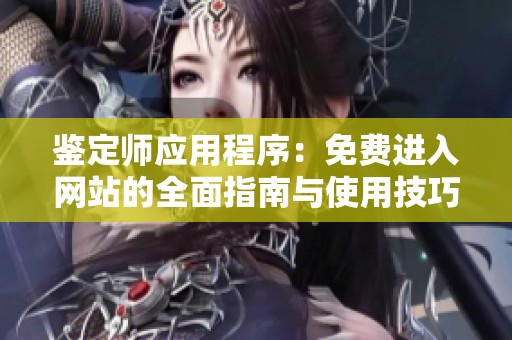 鉴定师应用程序：免费进入网站的全面指南与使用技巧