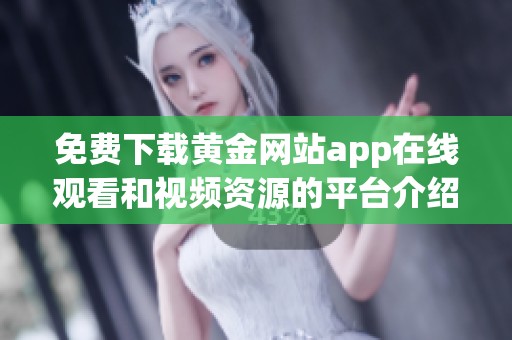 免费下载黄金网站app在线观看和视频资源的平台介绍