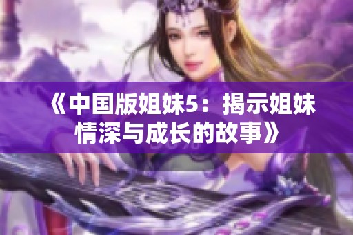 《中国版姐妹5：揭示姐妹情深与成长的故事》