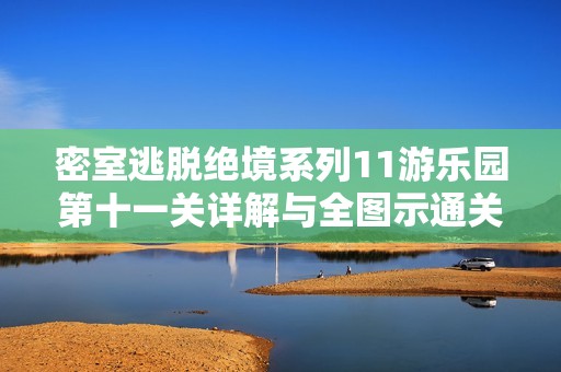 密室逃脱绝境系列11游乐园第十一关详解与全图示通关攻略