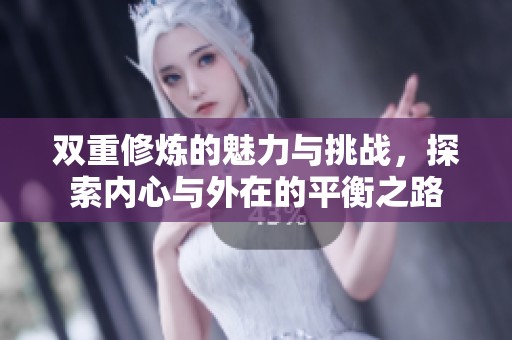 双重修炼的魅力与挑战，探索内心与外在的平衡之路