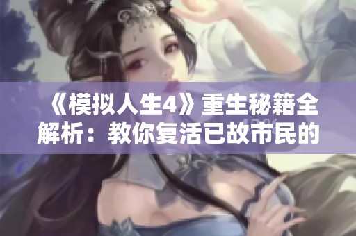 《模拟人生4》重生秘籍全解析：教你复活已故市民的技巧与方法