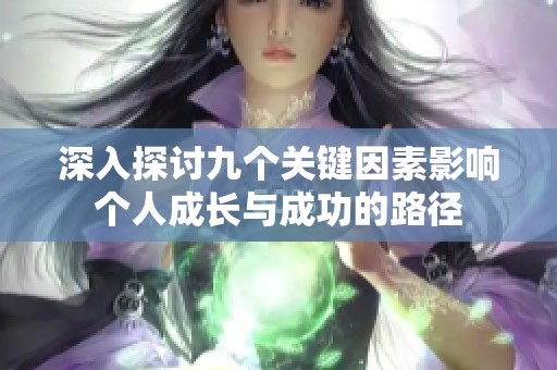 深入探讨九个关键因素影响个人成长与成功的路径
