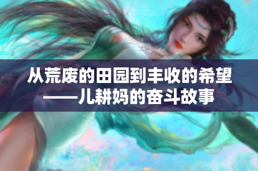 从荒废的田园到丰收的希望——儿耕妈的奋斗故事