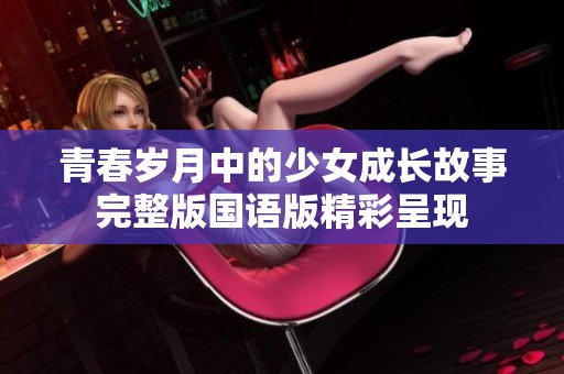 青春岁月中的少女成长故事完整版国语版精彩呈现