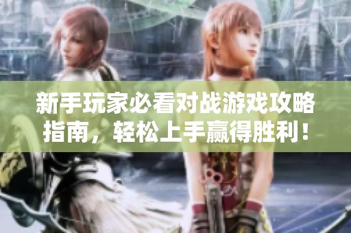 新手玩家必看对战游戏攻略指南，轻松上手赢得胜利！
