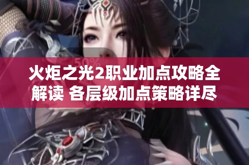 火炬之光2职业加点攻略全解读 各层级加点策略详尽分析