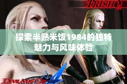 探索半熟米饭1984的独特魅力与风味体验