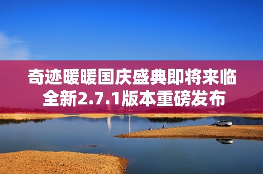 奇迹暖暖国庆盛典即将来临 全新2.7.1版本重磅发布