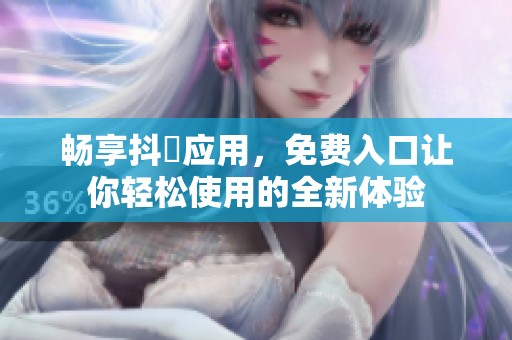 畅享抖抈应用，免费入口让你轻松使用的全新体验