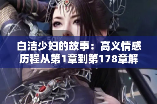 白洁少妇的故事：高义情感历程从第1章到第178章解密