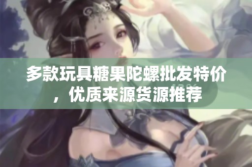 多款玩具糖果陀螺批发特价，优质来源货源推荐