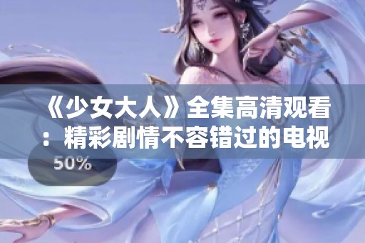 《少女大人》全集高清观看：精彩剧情不容错过的电视剧之旅