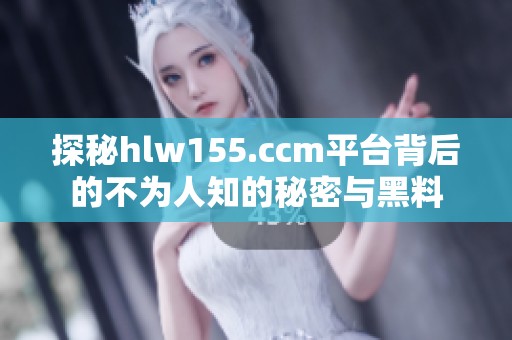 探秘hlw155.ccm平台背后的不为人知的秘密与黑料