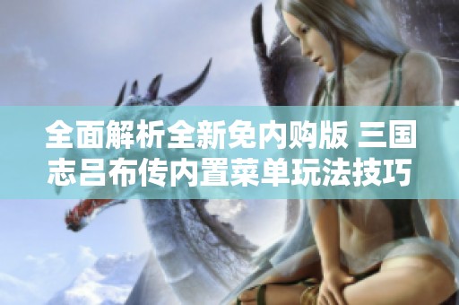 全面解析全新免内购版 三国志吕布传内置菜单玩法技巧