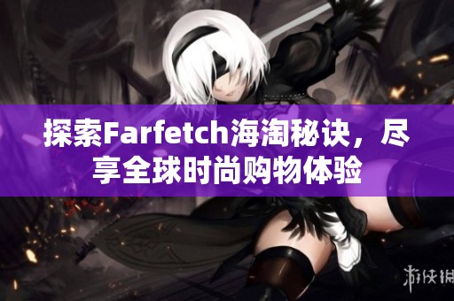 探索Farfetch海淘秘诀，尽享全球时尚购物体验