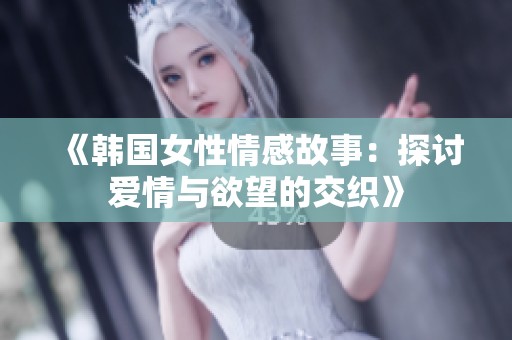 《韩国女性情感故事：探讨爱情与欲望的交织》