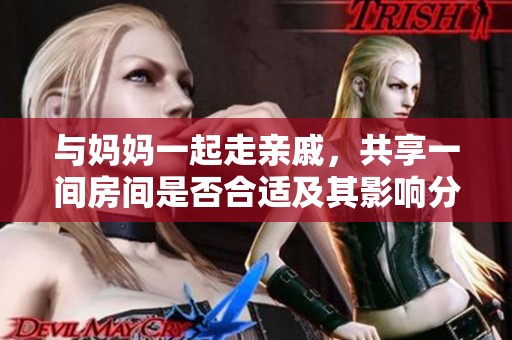 与妈妈一起走亲戚，共享一间房间是否合适及其影响分析