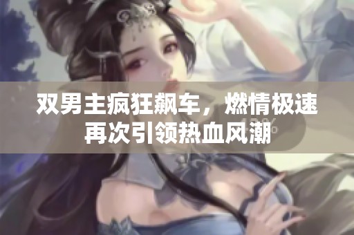 双男主疯狂飙车，燃情极速再次引领热血风潮