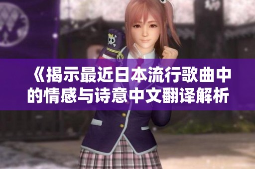 《揭示最近日本流行歌曲中的情感与诗意中文翻译解析》