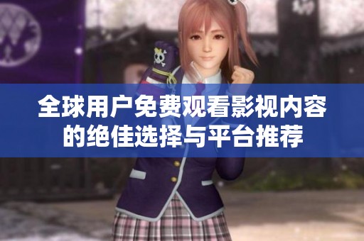 全球用户免费观看影视内容的绝佳选择与平台推荐