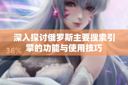 深入探讨俄罗斯主要搜索引擎的功能与使用技巧