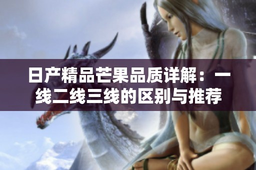 日产精品芒果品质详解：一线二线三线的区别与推荐