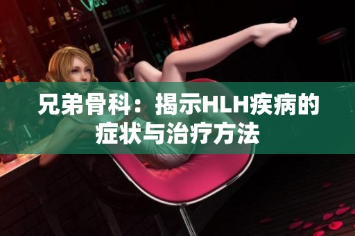 兄弟骨科：揭示HLH疾病的症状与治疗方法