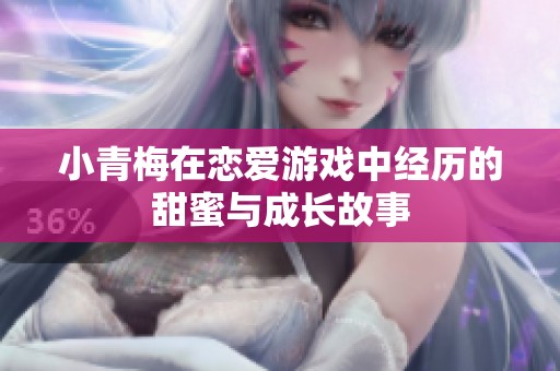 小青梅在恋爱游戏中经历的甜蜜与成长故事