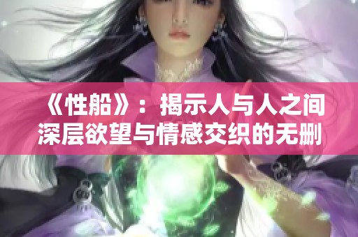 《性船》：揭示人与人之间深层欲望与情感交织的无删减故事