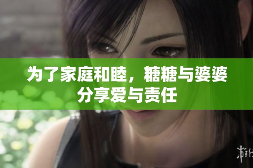 为了家庭和睦，糖糖与婆婆分享爱与责任