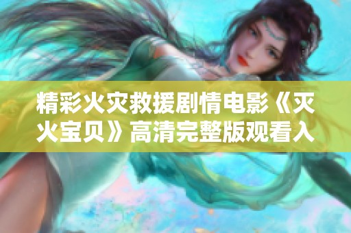 精彩火灾救援剧情电影《灭火宝贝》高清完整版观看入口