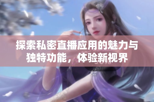 探索私密直播应用的魅力与独特功能，体验新视界