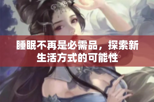 睡眠不再是必需品，探索新生活方式的可能性