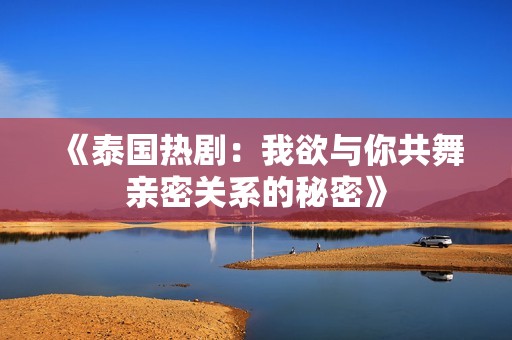 《泰国热剧：我欲与你共舞亲密关系的秘密》