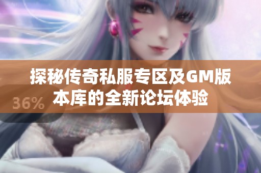 探秘传奇私服专区及GM版本库的全新论坛体验