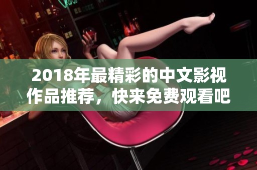 2018年最精彩的中文影视作品推荐，快来免费观看吧