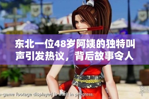 东北一位48岁阿姨的独特叫声引发热议，背后故事令人感动