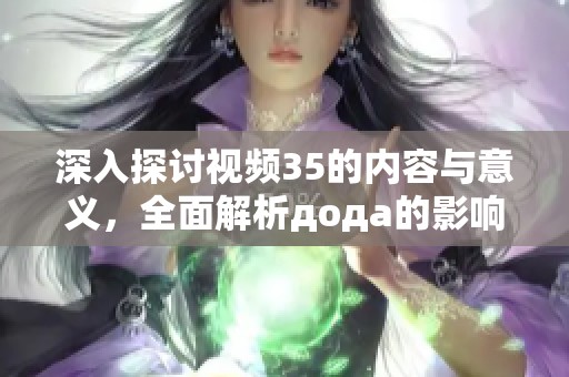 深入探讨视频35的内容与意义，全面解析дода的影响与启示