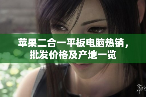 苹果二合一平板电脑热销，批发价格及产地一览