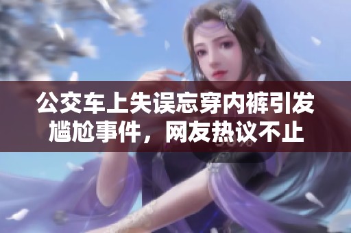 公交车上失误忘穿内裤引发尴尬事件，网友热议不止