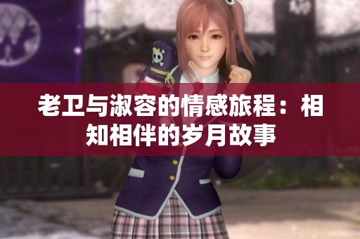 老卫与淑容的情感旅程：相知相伴的岁月故事