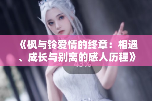 《枫与铃爱情的终章：相遇、成长与别离的感人历程》