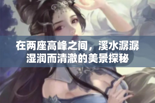 在两座高峰之间，溪水潺潺湿润而清澈的美景探秘