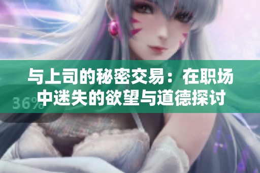 与上司的秘密交易：在职场中迷失的欲望与道德探讨